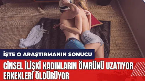 Cins*l ilişki kadınların ömrünü uzatıyor erkekleri öldürüyor