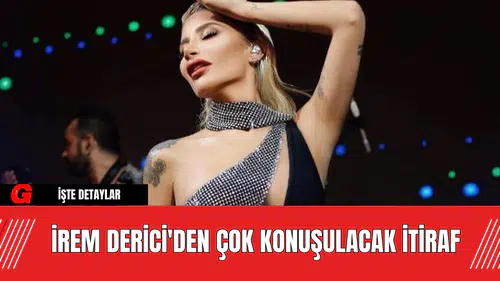İrem Derici'den Çok Konuşulacak İtiraf