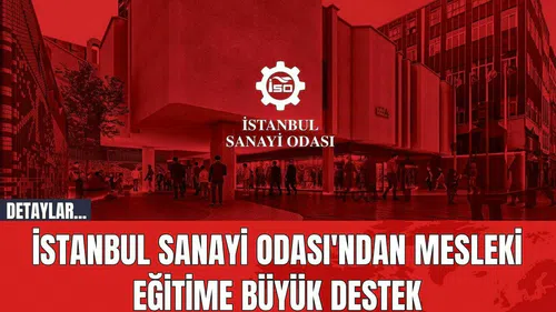 İstanbul Sanayi Odası'ndan Mesleki Eğitime Büyük Destek