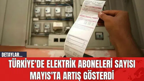 Türkiye'de Elektrik Aboneleri Sayısı Mayıs'ta Artış Gösterdi