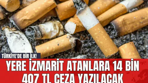 Türkiye'de bir ilk! Yere izmarit atanlara 14 bin 407 TL ceza yazılacak