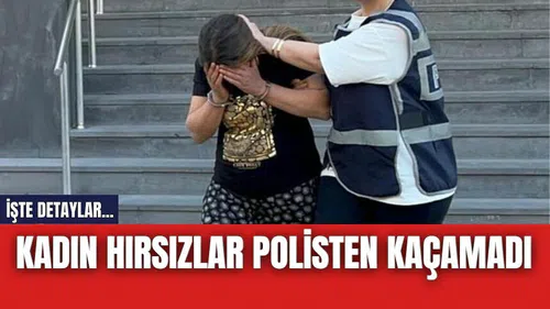 Kadın hırsızlar polisten kaçamadı