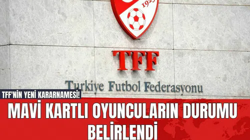 TFF'nin Yeni Kararnamesi! Mavi Kartlı Oyuncuların Durumu Belirlendi