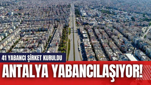 Antalya yabancılaşıyor! 41 yabancı şirket kuruldu