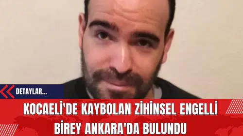 Kocaeli'den Kaybolan Zihinsel Engelli Birey Ankara'da Bulundu