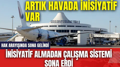 Beklenen haber geldi! İnisiyatif almadan çalışma sistemi sona erdi