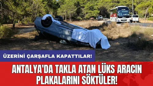Antalya'da takla atan lüks aracın plakalarını söktüler üzerini çarşafla kapattılar!