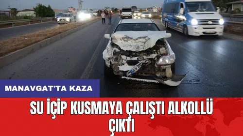 Manavgat'ta kaza: Su içip kusmaya çalıştı alkollü çıktı