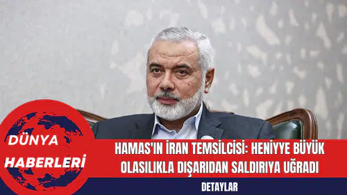 Hamas'ın İran Temsilcisi: Heniyye Büyük Olasılıkla Dışarıdan Saldırıya Uğradı