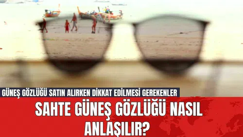 Sahte Güneş Gözlüğü Nasıl Anlaşılır? Güneş Gözlüğü Satın Alırken Dikkat Edilmesi Gerekenler
