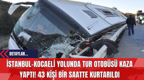 İstanbul-Kocaeli Yolunda Tur Otobüsü Kaza Yaptı! 43 Kişi Bir Saatte Kurtarıldı