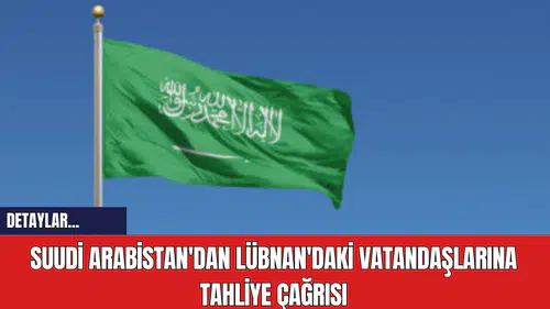 Suudi Arabistan'dan Lübnan'daki Vatandaşlarına Tahliye Çağrısı