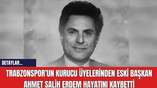Trabzonspor’un Kurucu Üyelerinden Eski Başkan Ahmet Salih Erdem Hayatını Kaybetti