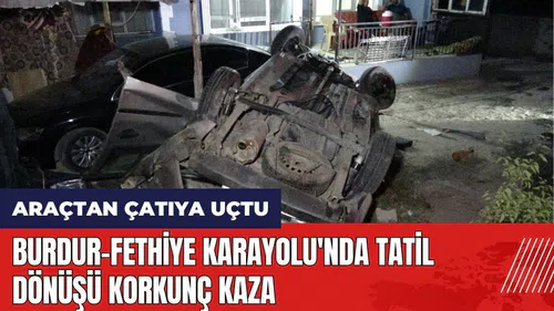 Burdur-Fethiye Karayolu'nda tatil dönüşü korkunç kaza