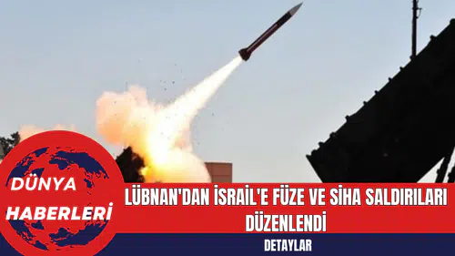 Lübnan'dan İsrail'e Füze ve SİHA Saldırıları Düzenlendi