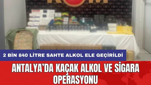 Antalya’da kaçak alkol ve sigara operasyonu