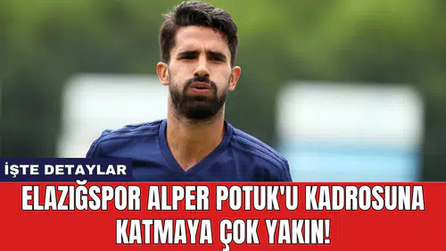 Elazığspor Alper Potuk'u kadrosuna katmaya çok yakın!