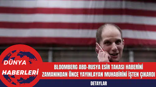 Bloomberg ABD-Rusya Esir Takası Haberini Zamanından Önce Yayınlayan Muhabirini İşten Çıkardı