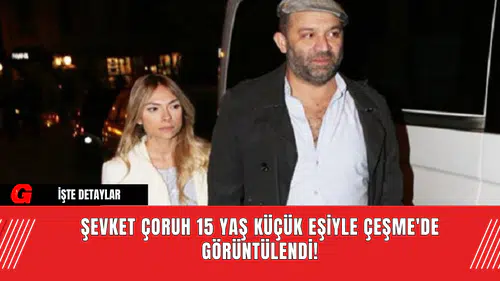 Şevket Çoruh, 15 Yaş Küçük Eşiyle Çeşme'de Görüntülendi!