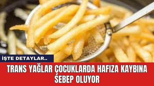 Trans Yağlar Çocuklarda Hafıza Kaybına Sebep oluyor