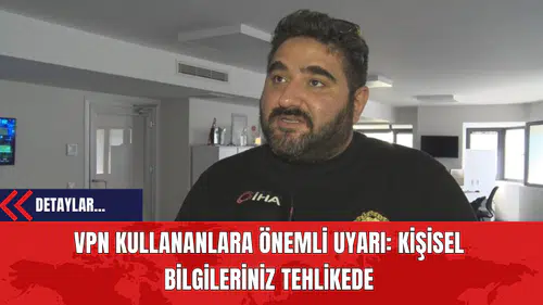 VPN Kullananlara Önemli Uyarı: Kişisel Bilgileriniz Tehlikede
