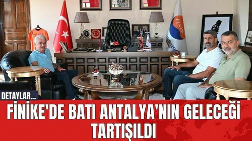 Finike'de Batı Antalya'nın Geleceği Tartışıldı