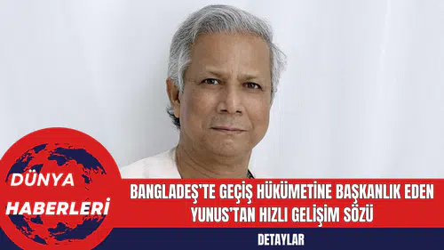 Bangladeş’te Geçiş Hükümetine Başkanlık Eden Yunus’tan Hızlı Gelişim Sözü