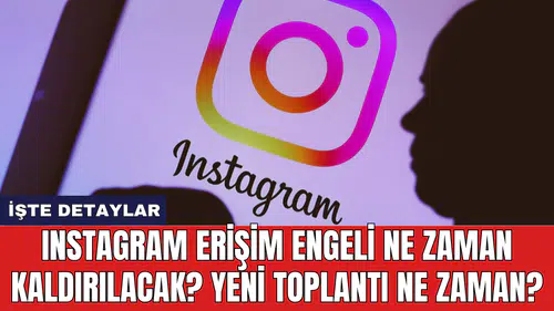 Instagram erişim engeli ne zaman kaldırılacak? Yeni toplantı ne zaman?