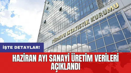 Haziran ayı sanayi üretim verileri açıklandı