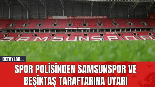 Spor Polisinden Samsunspor ve Beşiktaş Taraftarına Uyarı