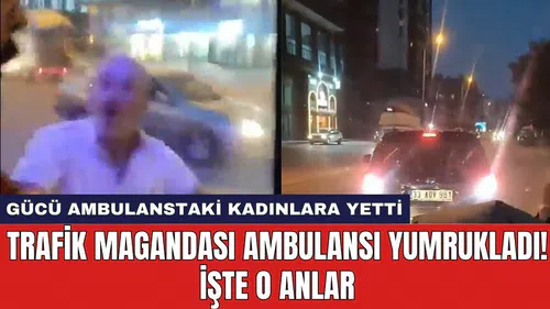 Trafik magandası ambulansı yumrukladı! İşte o anlar