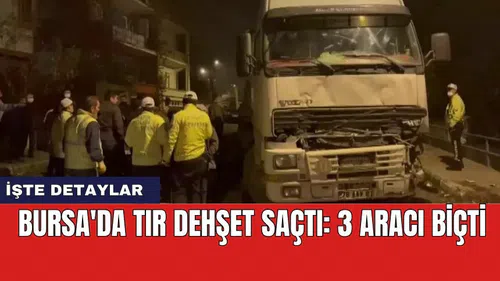 Bursa'da tır dehşet saçtı: 3 aracı biçti
