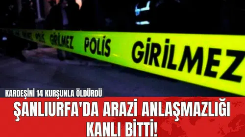 Şanlıurfa'da Arazi Anlaşmazlığı K*nlı Bitti! Kardeşini 14 Kurşunla Öld*rdü
