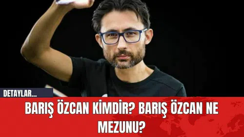 Barış Özcan Kimdir? Barış Özcan Ne Mezunu?