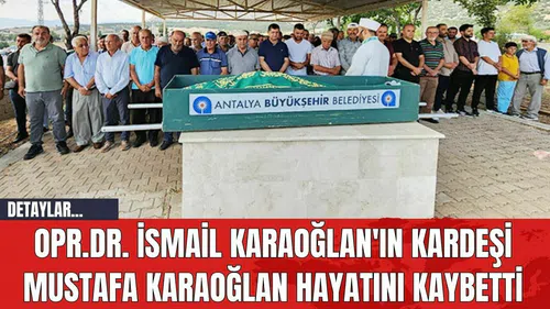 Opr.Dr. İsmail Karaoğlan'ın Kardeşi Mustafa Karaoğlan Hayatını Kaybetti