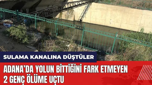 Adana'da yolun bittiğini fark etmeyen 2 genç öl*me uçtu