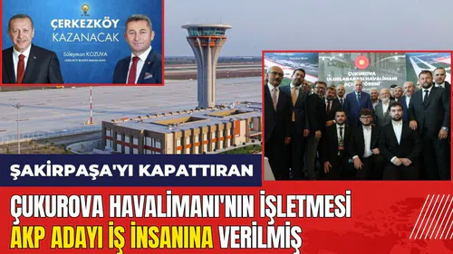 Şakirpaşa'yı kapattıran Çukurova Havalimanı'nın işletmesi AKP adayına verilmiş
