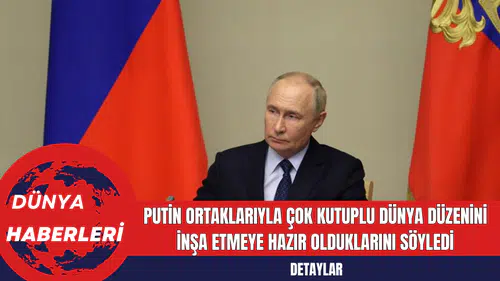 Putin Ortaklarıyla Çok Kutuplu Dünya Düzenini İnşa Etmeye Hazır Olduklarını Söyledi