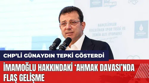 İmamoğlu hakkındaki 'ahmak davası'nda flaş gelişme! CHP'li Günaydın tepki gösterdi