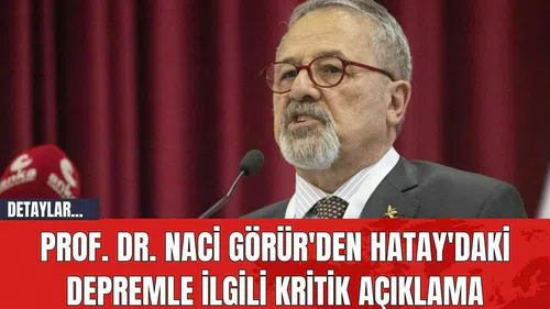 Prof. Dr. Naci Görür'den Hatay'daki Depremle İlgili Kritik Açıklama