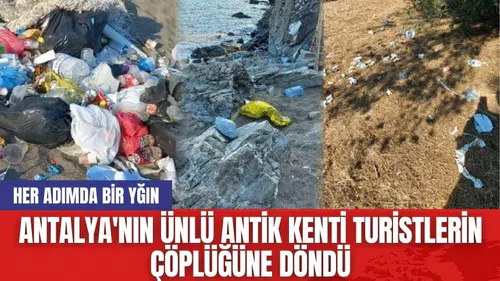 Antalya'nın ünlü antik kenti turistlerin çöplüğüne döndü