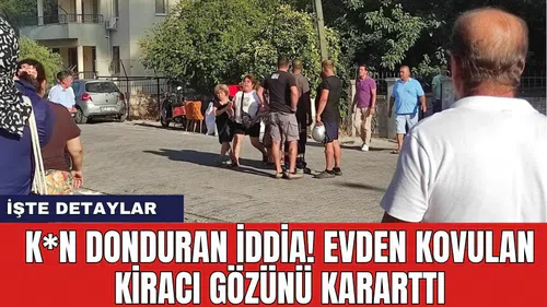 K*n donduran iddia! Evden kovulan kiracı gözünü kararttı