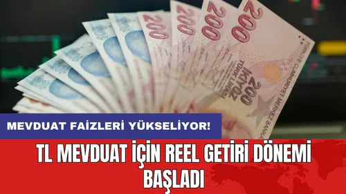 Mevduat faizleri yükseliyor: TL mevduat için reel getiri dönemi başladı