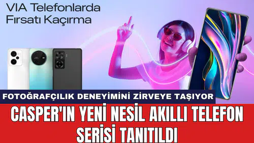 Casper'ın yeni nesil akıllı telefon serisi tanıtıldı