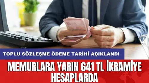 Memurlara yarın 641 TL ikramiye hesaplarda: Toplu sözleşme ödeme tarihi açıklandı