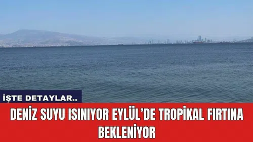 Deniz Suyu Isınıyor Eylül’de Tropikal Fırtına Bekleniyor