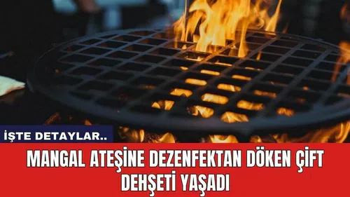 Mangal ateşine dezenfektan döken çift dehşeti yaşadı