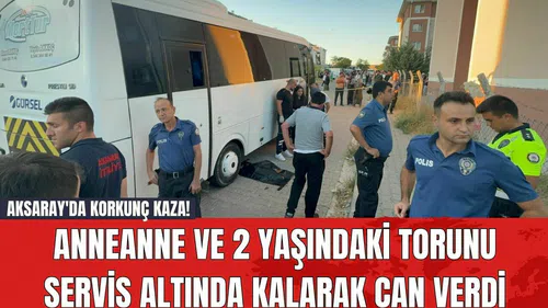 Aksaray'da Korkunç Kaza! Anneanne ve 2 yaşındaki torunu servis altında kalarak can verdi