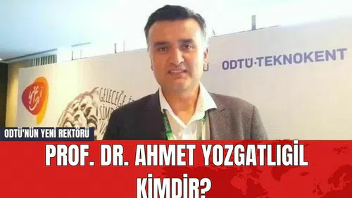 ODTÜ'nün Yeni Rektörü Prof. Dr. Ahmet Yozgatlıgil Kimdir?