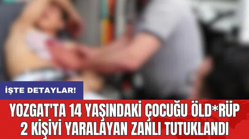 Yozgat'ta 14 yaşındaki çocuğu öld*rüp 2 kişiyi yaralayan zanlı tutuklandı
